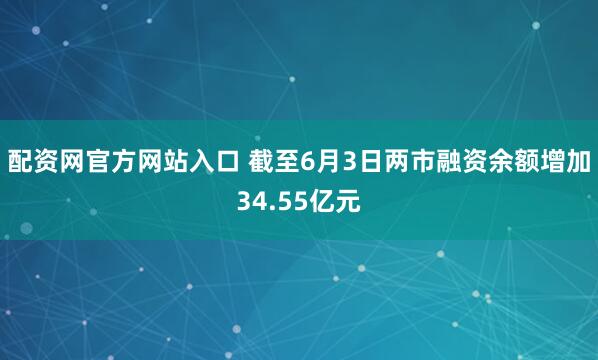 配资网官方网站入口 截至6月3日两市融资余额增加34.55亿元