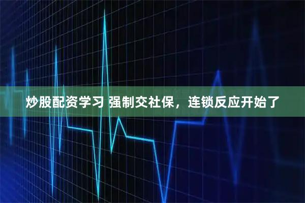 炒股配资学习 强制交社保，连锁反应开始了