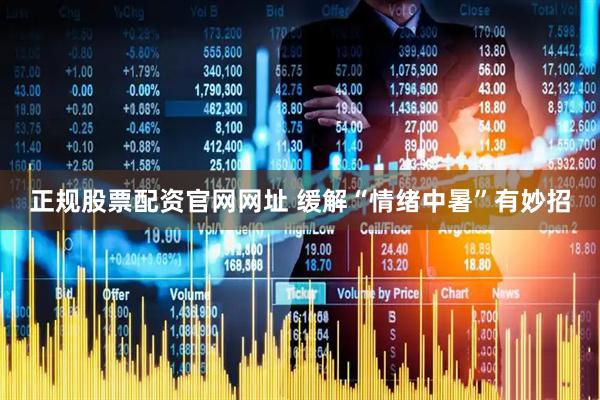 正规股票配资官网网址 缓解“情绪中暑”有妙招